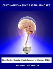 Cultivating a successful mindset: how mindset directly affects success in all areas of life : how mindset directly affects success in all areas of life cover image cdn