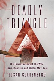 Deadly triangle : the famous architect, his wife, their chauffeur, and murder most foul cover image cdn