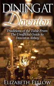 Dining at downton: traditions of the table and delicious recipes from the unofficial guide to downto cover image cdn