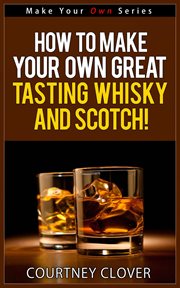 How to make your own great tasting whisky and scotch! cover image cdn
