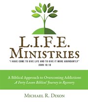 L.I.F.E. ministries : a biblical approach to overcoming addictions : a forty lesson Biblical journey in recovery cover image cdn