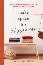 Make space for happiness : how to stop attracting clutter and start magnetizing the life you want cover image cdn