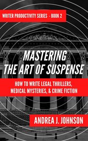 Mastering the art of suspense : how to write legal thrillers, medical mysteries, & crime fiction cover image cdn