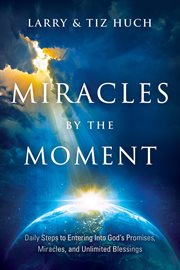 Miracles by the moment : daily steps to enter God's promises, miracles and unlimited blessings cover image cdn