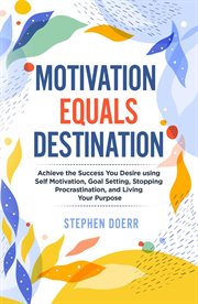 Motivation equals destination: achieve the success you desire using self motivation, goal setting, s cover image cdn