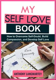 My self love book: how to overcome self-doubt, build compassion, and develop self love : how to overcome self-doubt, build compassion, and develop self love cover image cdn