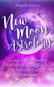 New moon astrology: lunar cycle mastery, how to say "i told you so", & spiritual energy meditations : lunar cycle mastery, how to say 'I told you so' & spiritual energy meditations cover image cdn