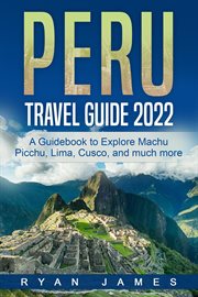 Peru travel guide 2022: a guidebook to explore machu picchu, lima, cusco, and much more cover image cdn