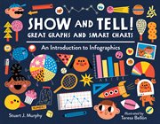 Show and tell! : smart charts and great graphs : an introduction to the wonderful world of infographics cover image cdn