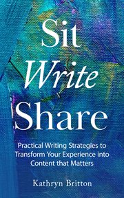 Sit write share : practical writing strategies to transform your experience into content that matters cover image cdn