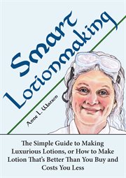 Smart lotionmaking: the simple guide to making luxurious lotions, or how to make lotion that's be... cover image cdn