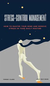 Stress-control management: how to master your mind and remove stress in your daily routine : how to master your mind and remove stress in your daily routine cover image cdn