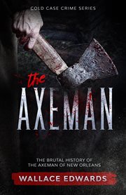 The Axeman : the brutal history of the Axeman of New Orleans cover image cdn