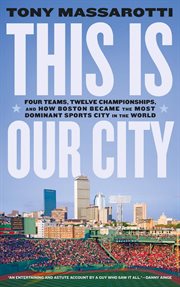 This is our city : four teams, twelve championships, and how boston became the most dominant sports city in the world cover image cdn