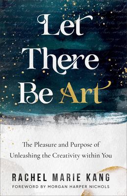 Let there be art : the pleasure and purpose of unleashing the creativity within you cover image