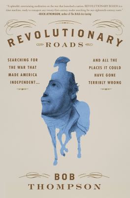 Revolutionary roads : searching for the war that made America independent... and all the places it could have gone terribly wrong  cover image cdn