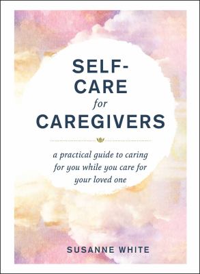 Self-care for caregivers : a practical guide to caring for you while you care for your loved one  cover image cdn