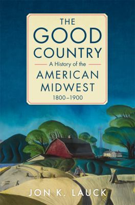 The good country : a history of the American Midwest, 1800-1900  cover image cdn