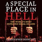 A special place in hell : the world's most depraved serial killers cover image cdn