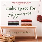 Make space for happiness : how to stop attracting clutter and start magnetizing the life you want cover image cdn