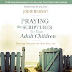 Praying the Scriptures for your adult children : trusting God with the ones you love cover image cdn