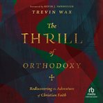 The thrill of orthodoxy : rediscovering the adventure of Christian faith cover image cdn