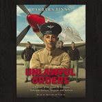 Unlawful orders : a portrait of Dr. James B. Williams, Tuskegee airman, surgeon, and activist cover image cdn
