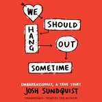 We should hang out sometime : embarrassingly, a true story cover image cdn