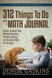 312 things to do with a math journal : games, number play, writing activities, problem solving, and creative math for all ages cover image cdn