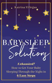 Baby sleep solutions : Exhausted? How to get your baby sleeping through the night in 6 easy steps cover image cdn