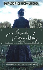 Beneath freedom's wing : a novel based on the true story of Bridgton, Maine's role in the Underground Railroad and the Abolition Movement cover image cdn