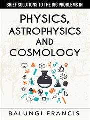 Brief solutions to the big problems in physics, astrophysics and cosmology cover image cdn