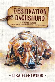 Destination dachshund : a travel memoir : three months, three generations & sixty dachshunds cover image cdn