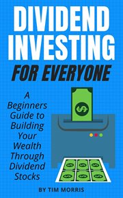 Dividend investing for everyone: a beginners guide to building your wealth through dividend stocks : a beginners guided to building your wealth through dividend stocks cover image cdn