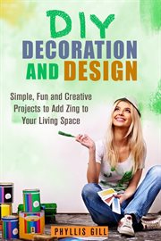 Diy decoration and design: simple, fun and creative projects to add zing to your living space : simple, fun and creative projects to add zing to your living space cover image cdn