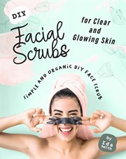 Diy facial scrubs for clear and glowing skin: simple and organic diy face scrub : Simple and Organic DIY Face Scrub cover image cdn