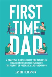 First time dad: a practical guide for first time fathers in understanding and preparing for the j cover image cdn