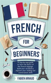 French for beginners : a step-by-step guide to learn the basics of the French language, build your vocabulary, improve your reading and conversation skills cover image cdn