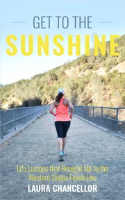 Get to the sunshine : life lessons that brought me to the Western States finish line cover image cdn