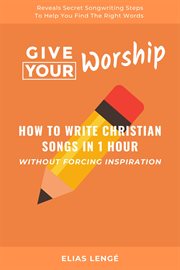 Give Your Worship : How To Write Christian Songs In 1 Hour Without Forcing Inspiration cover image cdn