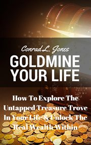 Goldmine your life: how to explore the untapped treasure trove in your life & unlock the real wea : how to explore the untapped treasure trove in your life & unlock the real wealth within cover image cdn