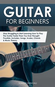 Guitar for beginners : stop struggling & start learning how to play the guitar faster than you ever thought possible : includes, songs, scales, chords & music theory cover image cdn