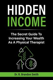 Hidden income : The Secret Guide To Increasing Your Wealth As A Physical Therapist cover image cdn