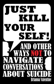 ""Just Kill Yourself!"" : and Other Ways NOT to Navigate Conversations About Suicide cover image cdn