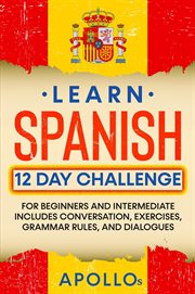 Learn Spanish 12 day challenge : for beginners and intermediate, includes conversation, exercises, grammar rules, and dialogues cover image cdn