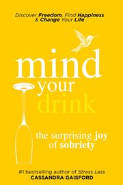 Mind your drink : the surprising joy of sobriety : control alcohol, discover freedom, find happiness and change your life cover image cdn