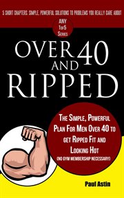 Over 40 and ripped. the simple powerful plan for men over 40 to get ripped fit and looking hot (no g cover image cdn