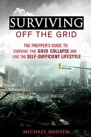 Surviving off the grid: the prepper's guide to survive the grid collapse and live the self-suffic cover image cdn