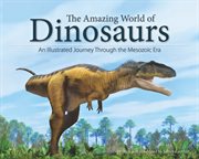 The amazing world of dinosaurs : an illustrated journey through the Mesozoic era cover image cdn