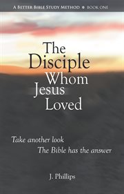 The disciple whom Jesus loved : inspired gospel writer, friend of Jesus, man of mystery cover image cdn